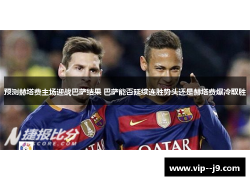 预测赫塔费主场迎战巴萨结果 巴萨能否延续连胜势头还是赫塔费爆冷取胜