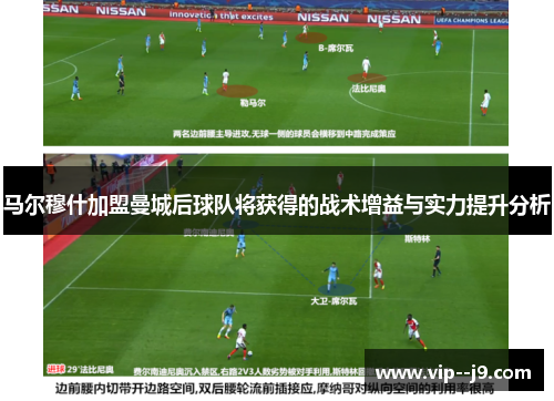 马尔穆什加盟曼城后球队将获得的战术增益与实力提升分析
