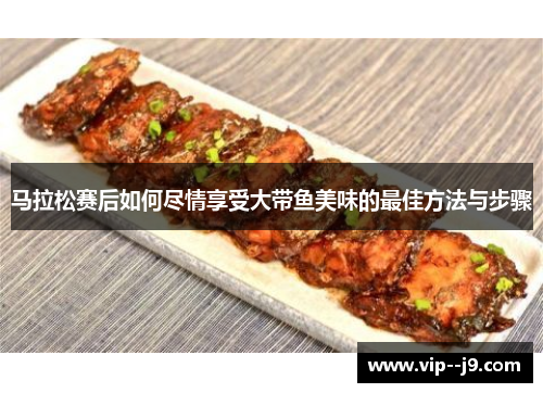 马拉松赛后如何尽情享受大带鱼美味的最佳方法与步骤