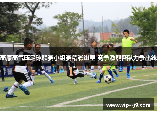 高原高气压足球联赛小组赛精彩纷呈 竞争激烈各队力争出线
