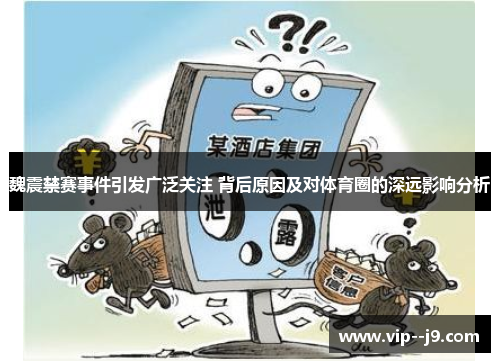 魏震禁赛事件引发广泛关注 背后原因及对体育圈的深远影响分析