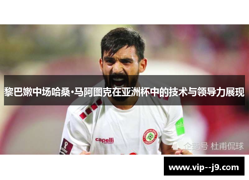黎巴嫩中场哈桑·马阿图克在亚洲杯中的技术与领导力展现