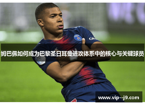 姆巴佩如何成为巴黎圣日耳曼进攻体系中的核心与关键球员