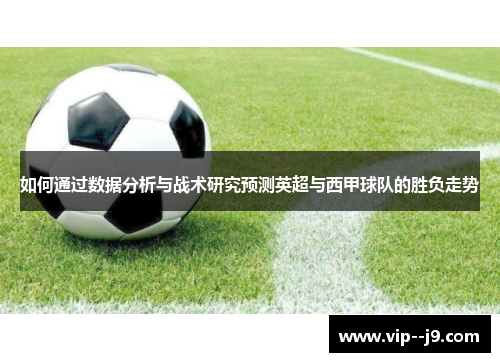 如何通过数据分析与战术研究预测英超与西甲球队的胜负走势