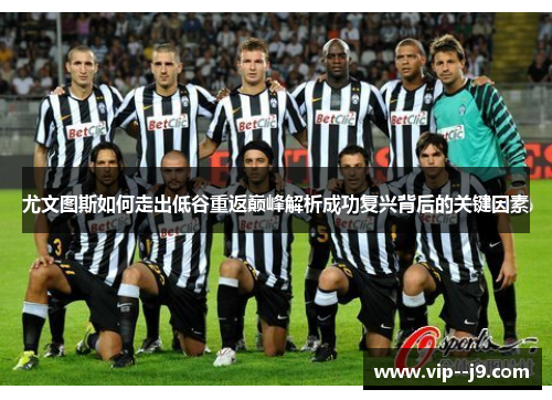 尤文图斯如何走出低谷重返巅峰解析成功复兴背后的关键因素