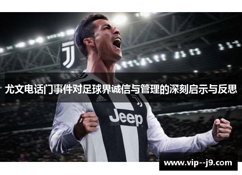 尤文电话门事件对足球界诚信与管理的深刻启示与反思