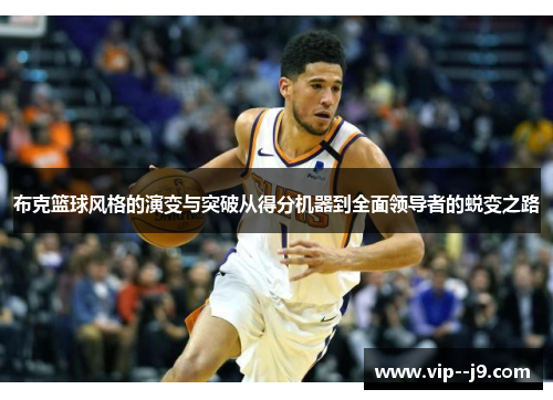 布克篮球风格的演变与突破从得分机器到全面领导者的蜕变之路