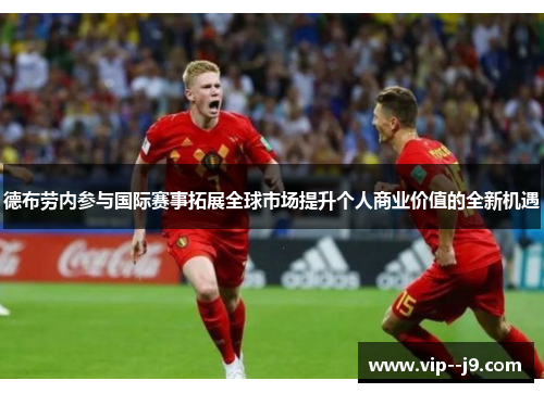 德布劳内参与国际赛事拓展全球市场提升个人商业价值的全新机遇