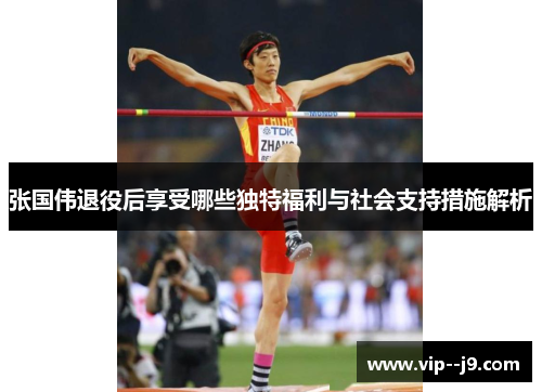 张国伟退役后享受哪些独特福利与社会支持措施解析