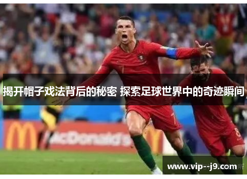 揭开帽子戏法背后的秘密 探索足球世界中的奇迹瞬间 揭开帽子戏法背后的秘密 探索足球世界中的奇迹瞬间