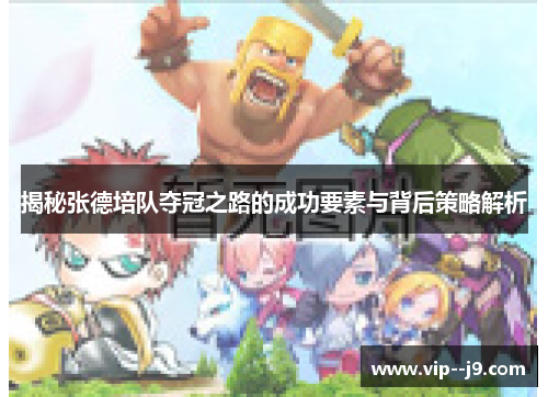 揭秘张德培队夺冠之路的成功要素与背后策略解析