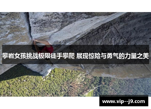 攀岩女孩挑战极限徒手攀爬 展现惊险与勇气的力量之美