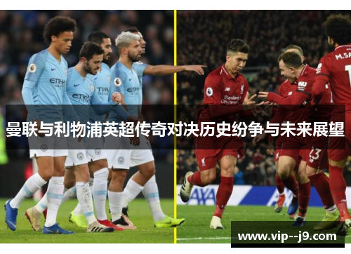 曼联与利物浦英超传奇对决历史纷争与未来展望