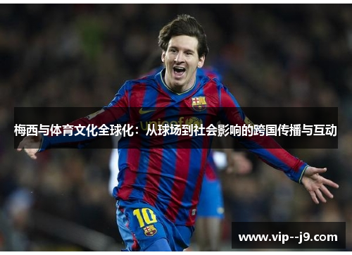 梅西与体育文化全球化：从球场到社会影响的跨国传播与互动