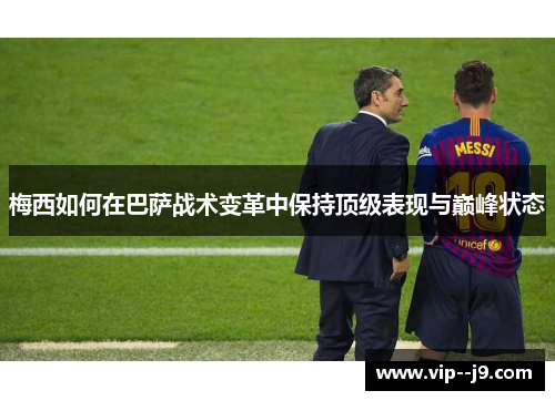 梅西如何在巴萨战术变革中保持顶级表现与巅峰状态