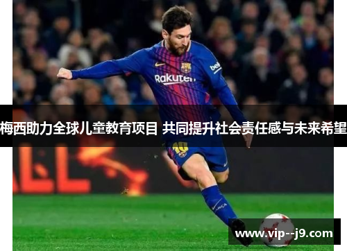 梅西助力全球儿童教育项目 共同提升社会责任感与未来希望