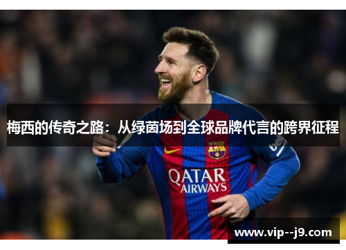 梅西的传奇之路:从绿茵场到全球品牌代言的跨界征程 梅西的传奇之路:从绿茵场到全球品牌代言的跨界征程
