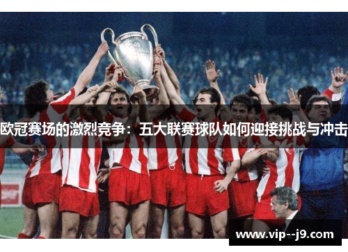 欧冠赛场的激烈竞争：五大联赛球队如何迎接挑战与冲击