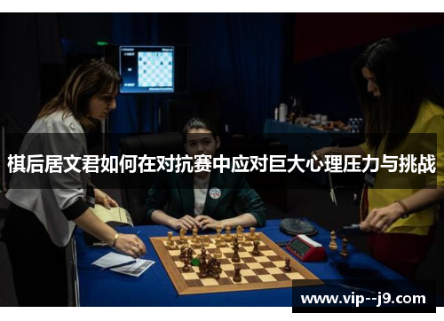 棋后居文君如何在对抗赛中应对巨大心理压力与挑战