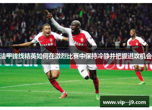 法甲锋线精英如何在激烈比赛中保持冷静并把握进攻机会