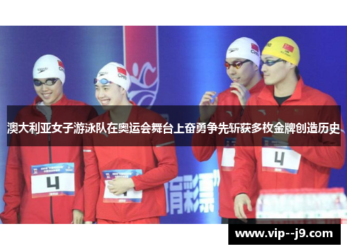 澳大利亚女子游泳队在奥运会舞台上奋勇争先斩获多枚金牌创造历史