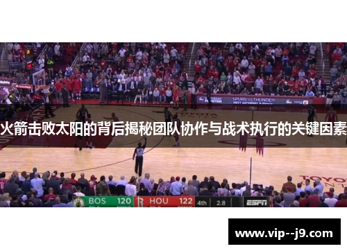 火箭击败太阳的背后揭秘团队协作与战术执行的关键因素