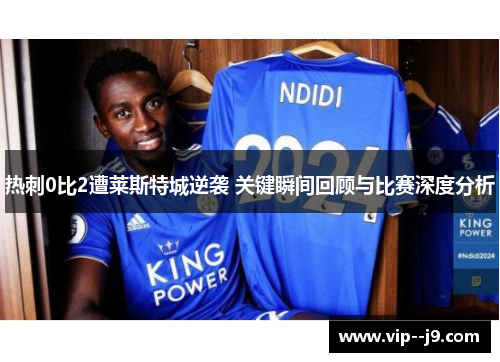 热刺0比2遭莱斯特城逆袭 关键瞬间回顾与比赛深度分析