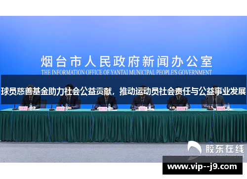 球员慈善基金助力社会公益贡献,推动运动员社会责任与公益事业发展 球员慈善基金助力社会公益贡献,推动运动员社会责任与公益事业发展
