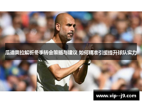 瓜迪奥拉解析冬季转会策略与建议 如何精准引援提升球队实力