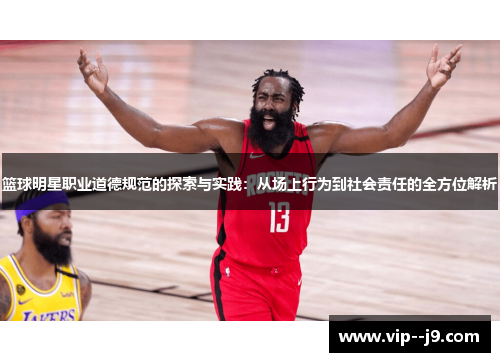 篮球明星职业道德规范的探索与实践：从场上行为到社会责任的全方位解析