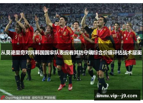 从莫德里奇对阵韩国国家队表现看其防守端综合价值评估战术层面