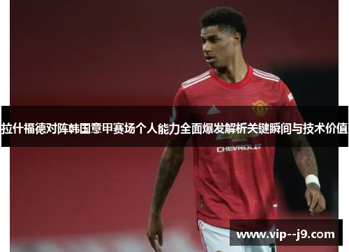 拉什福德对阵韩国意甲赛场个人能力全面爆发解析关键瞬间与技术价值