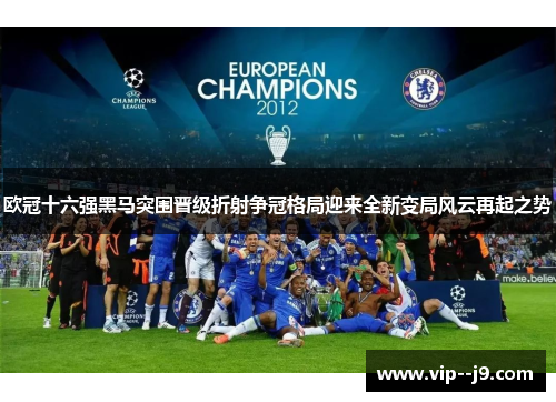 欧冠十六强黑马突围晋级折射争冠格局迎来全新变局风云再起之势