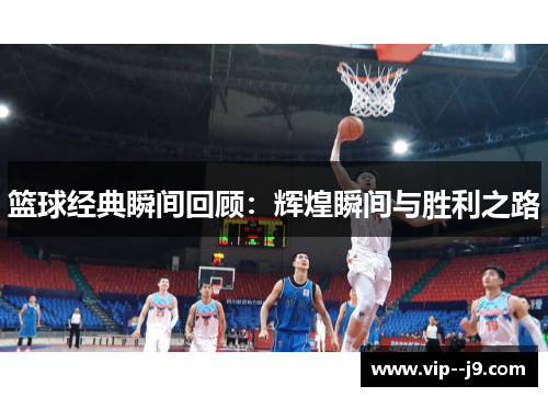 篮球经典瞬间回顾：辉煌瞬间与胜利之路