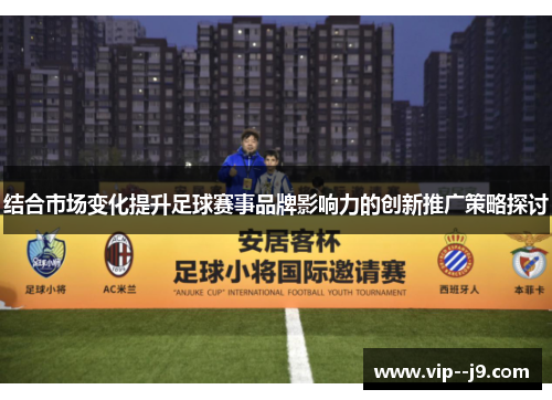 结合市场变化提升足球赛事品牌影响力的创新推广策略探讨