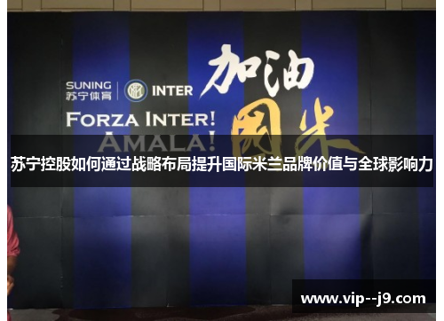 苏宁控股如何通过战略布局提升国际米兰品牌价值与全球影响力