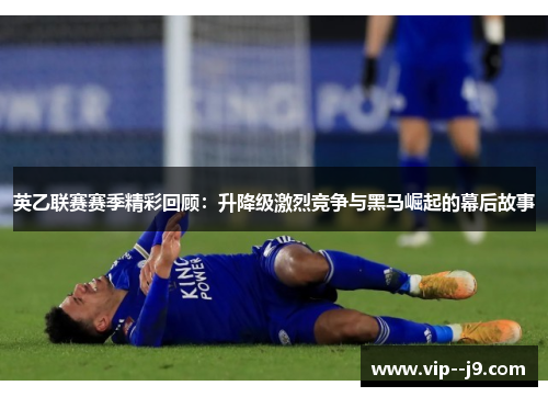 英乙联赛赛季精彩回顾：升降级激烈竞争与黑马崛起的幕后故事