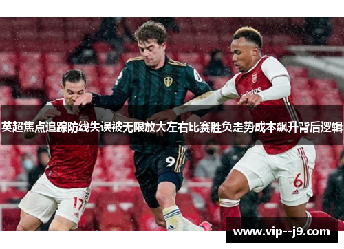 英超焦点追踪防线失误被无限放大左右比赛胜负走势成本飙升背后逻辑
