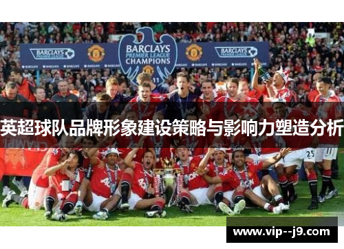 英超球队品牌形象建设策略与影响力塑造分析