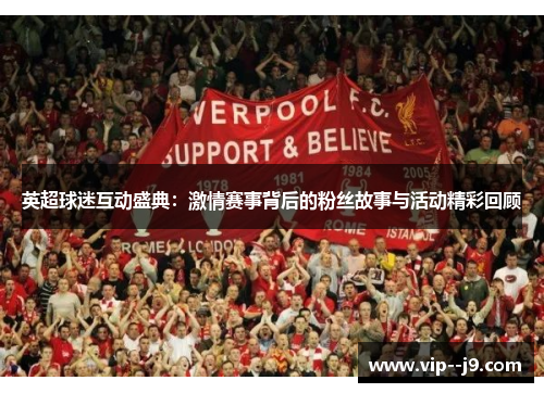 英超球迷互动盛典:激情赛事背后的粉丝故事与活动精彩回顾 英超球迷互动盛典:激情赛事背后的粉丝故事与活动精彩回顾