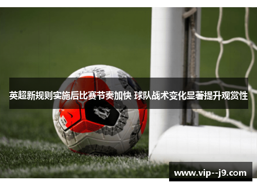 英超新规则实施后比赛节奏加快 球队战术变化显著提升观赏性