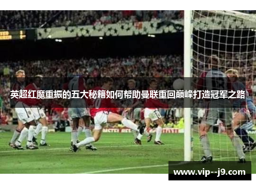 英超红魔重振的五大秘籍如何帮助曼联重回巅峰打造冠军之路