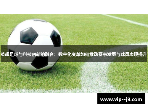 英超足球与科技创新的融合：数字化变革如何推动赛事发展与球员表现提升