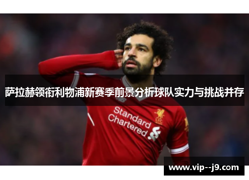 萨拉赫领衔利物浦新赛季前景分析球队实力与挑战并存