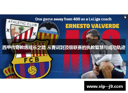 西甲传奇教练成长之路 从青训到顶级联赛的执教智慧与成功轨迹