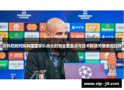 贝林厄姆对阵韩国国家队高光时刻全面盘点与技术解读关键表现回顾