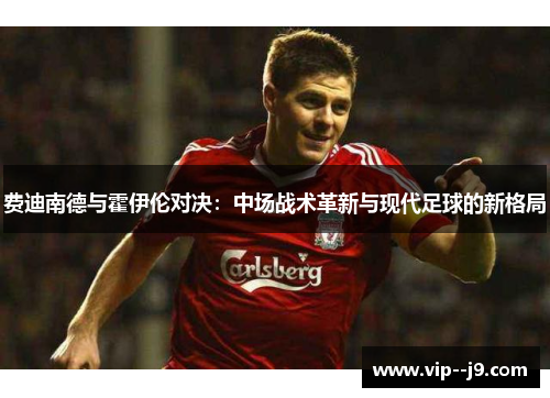 费迪南德与霍伊伦对决：中场战术革新与现代足球的新格局