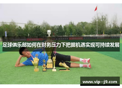 足球俱乐部如何在财务压力下把握机遇实现可持续发展
