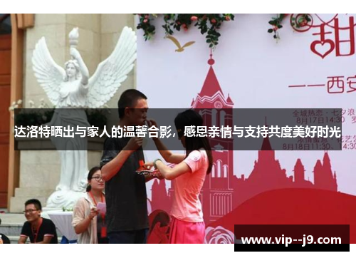 达洛特晒出与家人的温馨合影，感恩亲情与支持共度美好时光