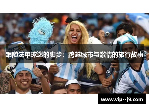 跟随法甲球迷的脚步：跨越城市与激情的旅行故事